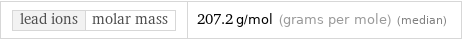 lead ions | molar mass | 207.2 g/mol (grams per mole) (median)