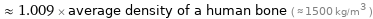  ≈ 1.009 × average density of a human bone ( ≈ 1500 kg/m^3 )