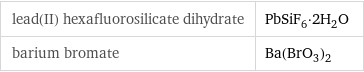 lead(II) hexafluorosilicate dihydrate | PbSiF_6·2H_2O barium bromate | Ba(BrO_3)_2