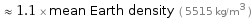  ≈ 1.1 × mean Earth density ( 5515 kg/m^3 )