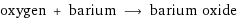 oxygen + barium ⟶ barium oxide