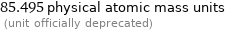 85.495 physical atomic mass units  (unit officially deprecated)