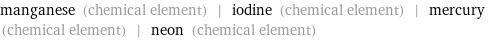 manganese (chemical element) | iodine (chemical element) | mercury (chemical element) | neon (chemical element)