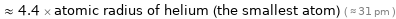  ≈ 4.4 × atomic radius of helium (the smallest atom) ( ≈ 31 pm )