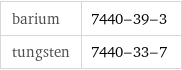 barium | 7440-39-3 tungsten | 7440-33-7
