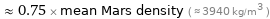  ≈ 0.75 × mean Mars density ( ≈ 3940 kg/m^3 )