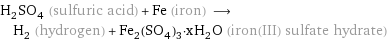 H_2SO_4 (sulfuric acid) + Fe (iron) ⟶ H_2 (hydrogen) + Fe_2(SO_4)_3·xH_2O (iron(III) sulfate hydrate)