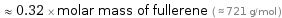  ≈ 0.32 × molar mass of fullerene ( ≈ 721 g/mol )