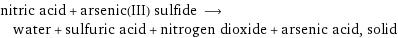 nitric acid + arsenic(III) sulfide ⟶ water + sulfuric acid + nitrogen dioxide + arsenic acid, solid