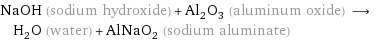 NaOH (sodium hydroxide) + Al_2O_3 (aluminum oxide) ⟶ H_2O (water) + AlNaO_2 (sodium aluminate)