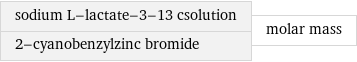 sodium L-lactate-3-13 csolution 2-cyanobenzylzinc bromide | molar mass