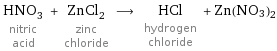 HNO_3 nitric acid + ZnCl_2 zinc chloride ⟶ HCl hydrogen chloride + Zn(NO3)2