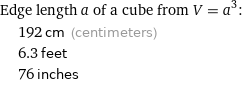 Edge length a of a cube from V = a^3:  | 192 cm (centimeters)  | 6.3 feet  | 76 inches