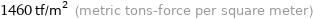 1460 tf/m^2 (metric tons-force per square meter)