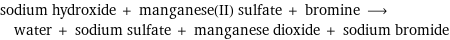 sodium hydroxide + manganese(II) sulfate + bromine ⟶ water + sodium sulfate + manganese dioxide + sodium bromide