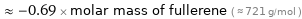  ≈ -0.69 × molar mass of fullerene ( ≈ 721 g/mol )