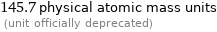 145.7 physical atomic mass units  (unit officially deprecated)