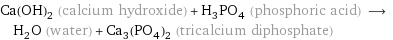Ca(OH)_2 (calcium hydroxide) + H_3PO_4 (phosphoric acid) ⟶ H_2O (water) + Ca_3(PO_4)_2 (tricalcium diphosphate)