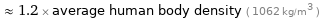  ≈ 1.2 × average human body density ( 1062 kg/m^3 )