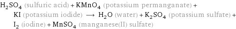 H_2SO_4 (sulfuric acid) + KMnO_4 (potassium permanganate) + KI (potassium iodide) ⟶ H_2O (water) + K_2SO_4 (potassium sulfate) + I_2 (iodine) + MnSO_4 (manganese(II) sulfate)