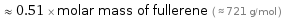  ≈ 0.51 × molar mass of fullerene ( ≈ 721 g/mol )