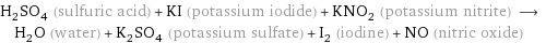 H_2SO_4 (sulfuric acid) + KI (potassium iodide) + KNO_2 (potassium nitrite) ⟶ H_2O (water) + K_2SO_4 (potassium sulfate) + I_2 (iodine) + NO (nitric oxide)