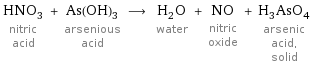 HNO_3 nitric acid + As(OH)_3 arsenious acid ⟶ H_2O water + NO nitric oxide + H_3AsO_4 arsenic acid, solid