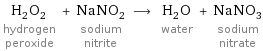 H_2O_2 hydrogen peroxide + NaNO_2 sodium nitrite ⟶ H_2O water + NaNO_3 sodium nitrate