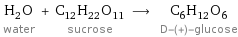 H_2O water + C_12H_22O_11 sucrose ⟶ C_6H_12O_6 D-(+)-glucose