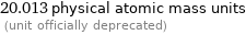 20.013 physical atomic mass units  (unit officially deprecated)