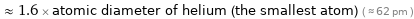  ≈ 1.6 × atomic diameter of helium (the smallest atom) ( ≈ 62 pm )