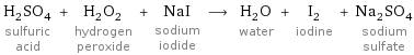 H_2SO_4 sulfuric acid + H_2O_2 hydrogen peroxide + NaI sodium iodide ⟶ H_2O water + I_2 iodine + Na_2SO_4 sodium sulfate