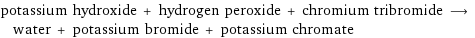 potassium hydroxide + hydrogen peroxide + chromium tribromide ⟶ water + potassium bromide + potassium chromate