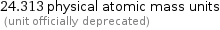 24.313 physical atomic mass units  (unit officially deprecated)