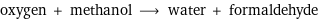 oxygen + methanol ⟶ water + formaldehyde