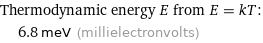 Thermodynamic energy E from E = kT:  | 6.8 meV (millielectronvolts)