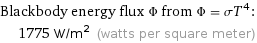 Blackbody energy flux Φ from Φ = σT^4:  | 1775 W/m^2 (watts per square meter)