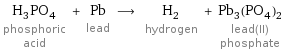 H_3PO_4 phosphoric acid + Pb lead ⟶ H_2 hydrogen + Pb_3(PO_4)_2 lead(II) phosphate