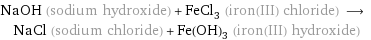 NaOH (sodium hydroxide) + FeCl_3 (iron(III) chloride) ⟶ NaCl (sodium chloride) + Fe(OH)_3 (iron(III) hydroxide)