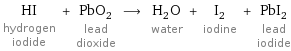 HI hydrogen iodide + PbO_2 lead dioxide ⟶ H_2O water + I_2 iodine + PbI_2 lead iodide