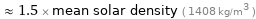  ≈ 1.5 × mean solar density ( 1408 kg/m^3 )