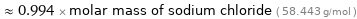  ≈ 0.994 × molar mass of sodium chloride ( 58.443 g/mol )