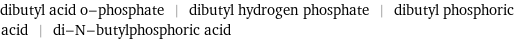 dibutyl acid o-phosphate | dibutyl hydrogen phosphate | dibutyl phosphoric acid | di-N-butylphosphoric acid