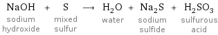 NaOH sodium hydroxide + S mixed sulfur ⟶ H_2O water + Na_2S sodium sulfide + H_2SO_3 sulfurous acid
