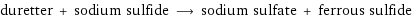 duretter + sodium sulfide ⟶ sodium sulfate + ferrous sulfide