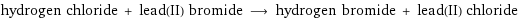 hydrogen chloride + lead(II) bromide ⟶ hydrogen bromide + lead(II) chloride