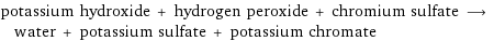 potassium hydroxide + hydrogen peroxide + chromium sulfate ⟶ water + potassium sulfate + potassium chromate