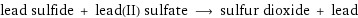 lead sulfide + lead(II) sulfate ⟶ sulfur dioxide + lead