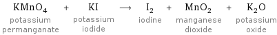 KMnO_4 potassium permanganate + KI potassium iodide ⟶ I_2 iodine + MnO_2 manganese dioxide + K_2O potassium oxide