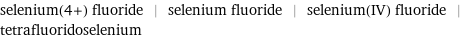 selenium(4+) fluoride | selenium fluoride | selenium(IV) fluoride | tetrafluoridoselenium